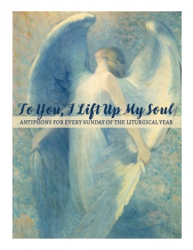 To You, I Lift Up My Soul: Antiphons for Every Sunday of the Liturgical Year